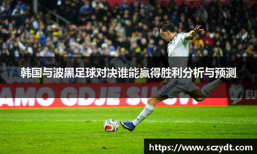 韩国与波黑足球对决谁能赢得胜利分析与预测