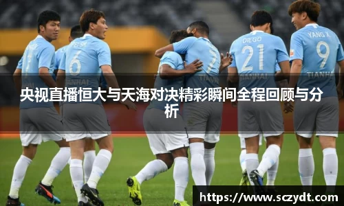 央视直播恒大与天海对决精彩瞬间全程回顾与分析